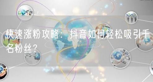 快速涨粉攻略:抖音如何轻松吸引千名粉丝?