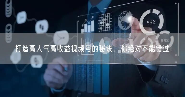 打造高人气高收益视频号的秘诀,你绝对不能错过!