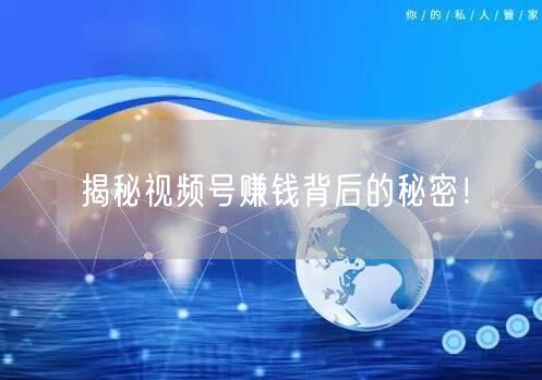 揭秘视频号赚钱背后的秘密!