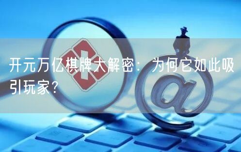 开元万亿棋牌大解密：为何它如此吸引玩家？