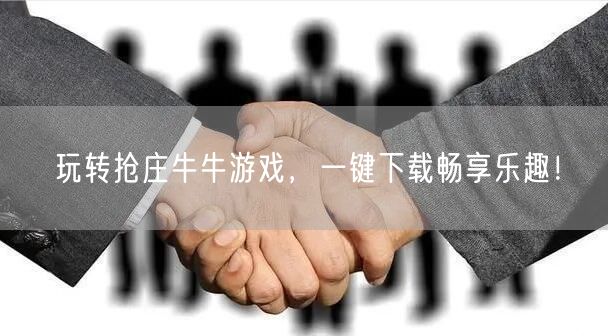 玩转抢庄牛牛游戏，一键下载畅享乐趣！