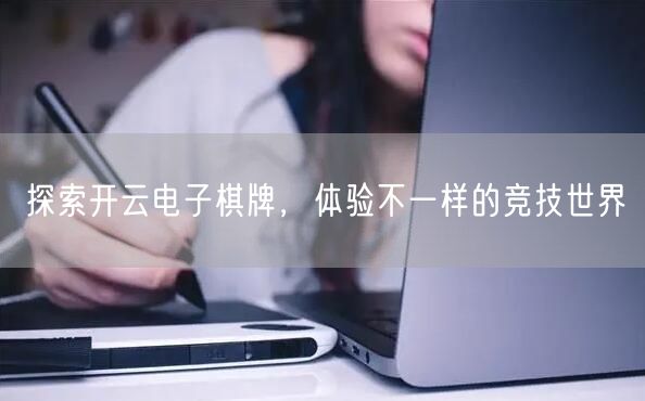 探索开云电子棋牌，体验不一样的竞技世界