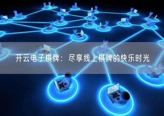 开云电子棋牌：尽享线上棋牌的快乐时光