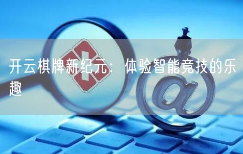 开云棋牌新纪元：体验智能竞技的乐趣
