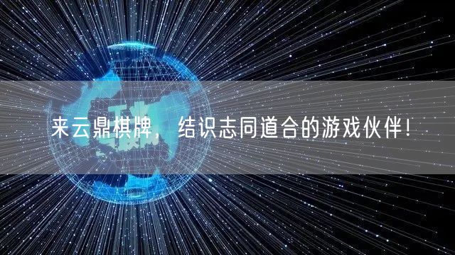 来云鼎棋牌,结识志同道合的游戏伙伴!