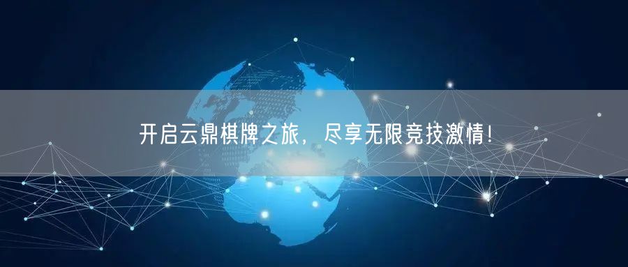 开启云鼎棋牌之旅,尽享无限竞技激情!