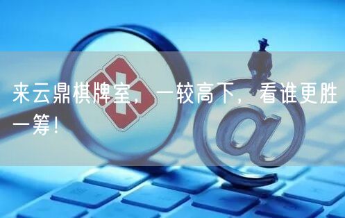 来云鼎棋牌室,一较高下,看谁更胜一筹!