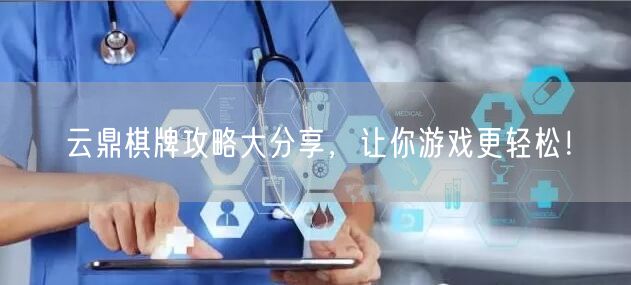 云鼎棋牌攻略大分享，让你游戏更轻松！