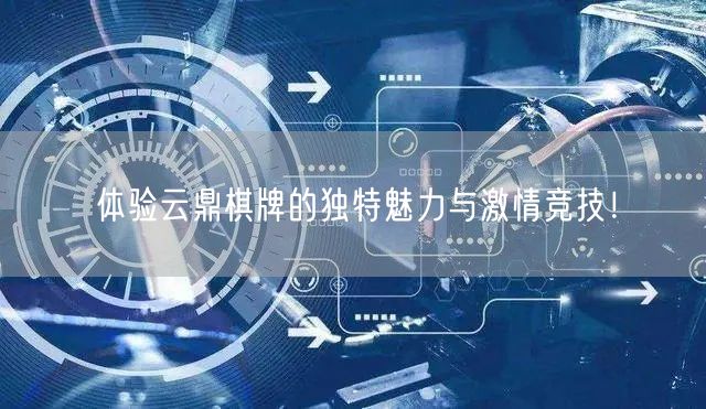 体验云鼎棋牌的独特魅力与激情竞技！