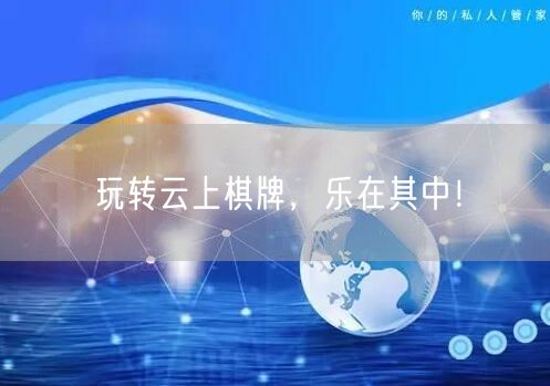 玩转云上棋牌，乐在其中！