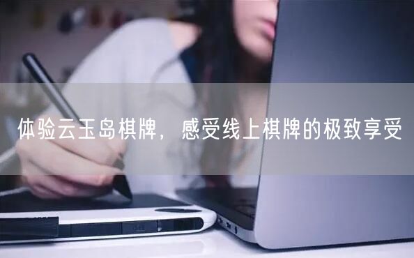 体验云玉岛棋牌，感受线上棋牌的极致享受