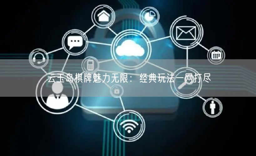 云玉岛棋牌魅力无限：经典玩法一网打尽