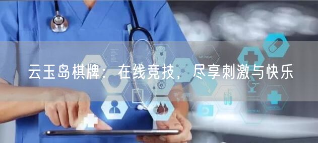 云玉岛棋牌：在线竞技，尽享刺激与快乐