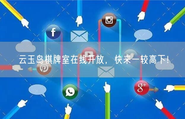 云玉岛棋牌室在线开放，快来一较高下！