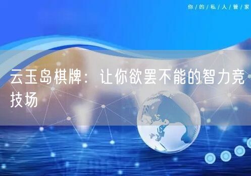 云玉岛棋牌：让你欲罢不能的智力竞技场