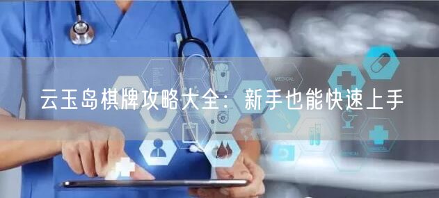 云玉岛棋牌攻略大全：新手也能快速上手